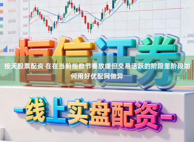 按天股票配资 在在当前指数节奏放缓但交易活跃的阶段里阶段如何用好优配网做异