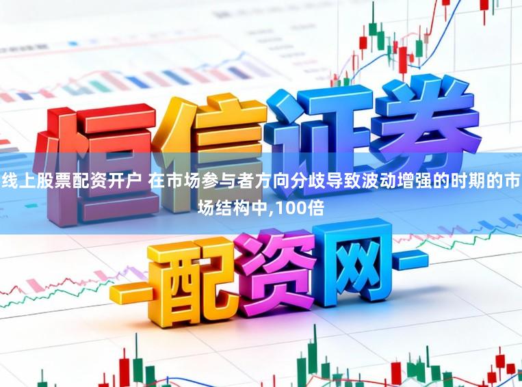 线上股票配资开户 在市场参与者方向分歧导致波动增强的时期的市场结构中，100倍