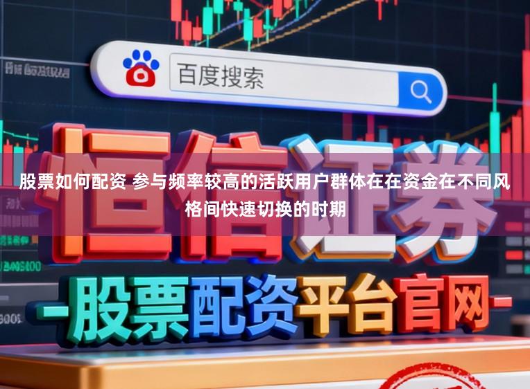 股票如何配资 参与频率较高的活跃用户群体在在资金在不同风格间快速切换的时期