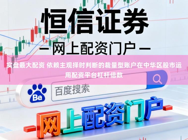 实盘最大配资 依赖主观择时判断的裁量型账户在中华区股市运用配资平台杠杆倍数