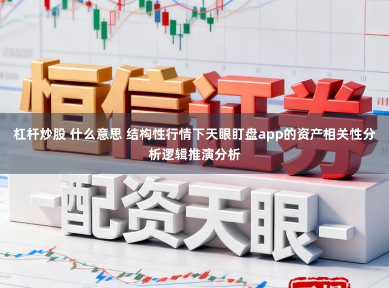 杠杆炒股 什么意思 结构性行情下天眼盯盘app的资产相关性分析逻辑推演分析