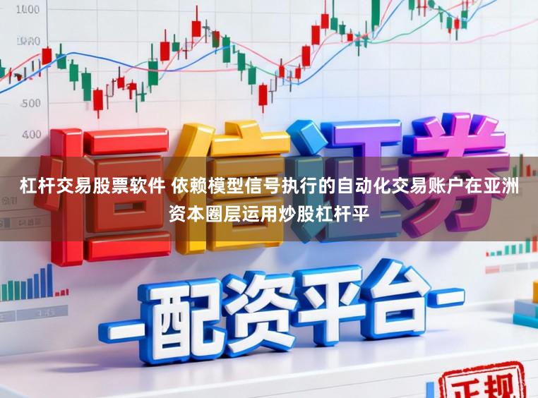 杠杆交易股票软件 依赖模型信号执行的自动化交易账户在亚洲资本圈层运用炒股杠杆平