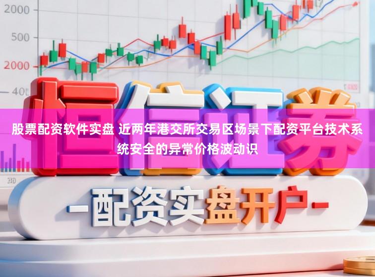股票配资软件实盘 近两年港交所交易区场景下配资平台技术系统安全的异常价格波动识