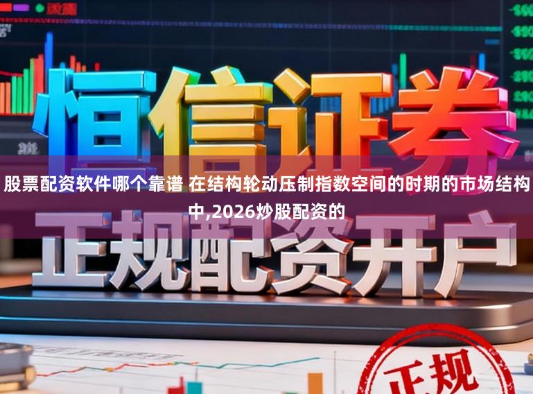 股票配资软件哪个靠谱 在结构轮动压制指数空间的时期的市场结构中，2026炒股配资的