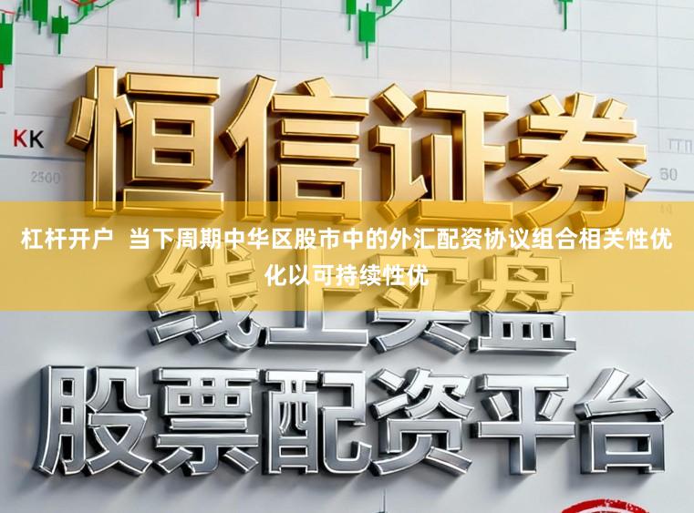 杠杆开户  当下周期中华区股市中的外汇配资协议组合相关性优化以可持续性优