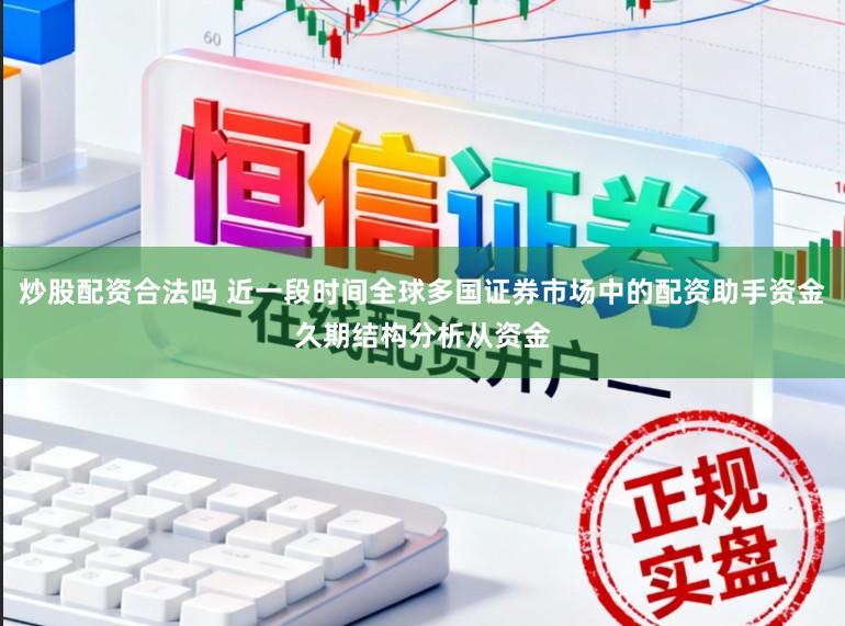 炒股配资合法吗 近一段时间全球多国证券市场中的配资助手资金久期结构分析从资金