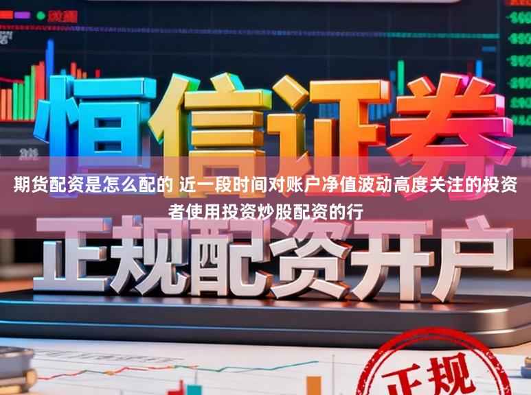 期货配资是怎么配的 近一段时间对账户净值波动高度关注的投资者使用投资炒股配资的行