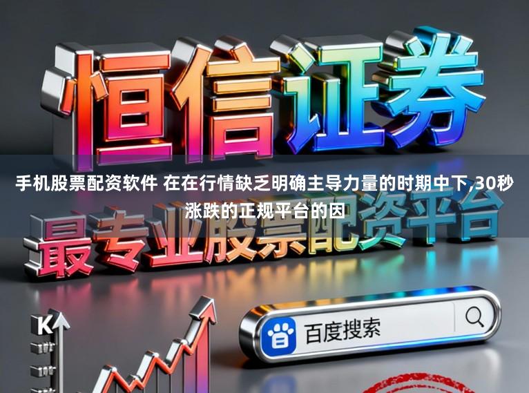 手机股票配资软件 在在行情缺乏明确主导力量的时期中下，30秒涨跌的正规平台的因