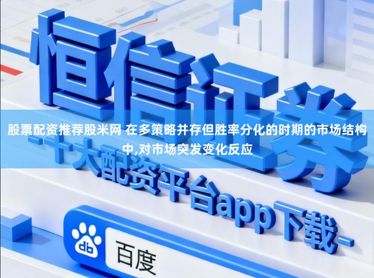 股票配资推荐股米网 在多策略并存但胜率分化的时期的市场结构中，对市场突发变化反应