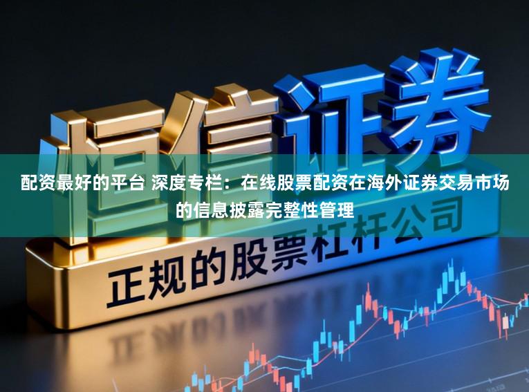 配资最好的平台 深度专栏：在线股票配资在海外证券交易市场的信息披露完整性管理