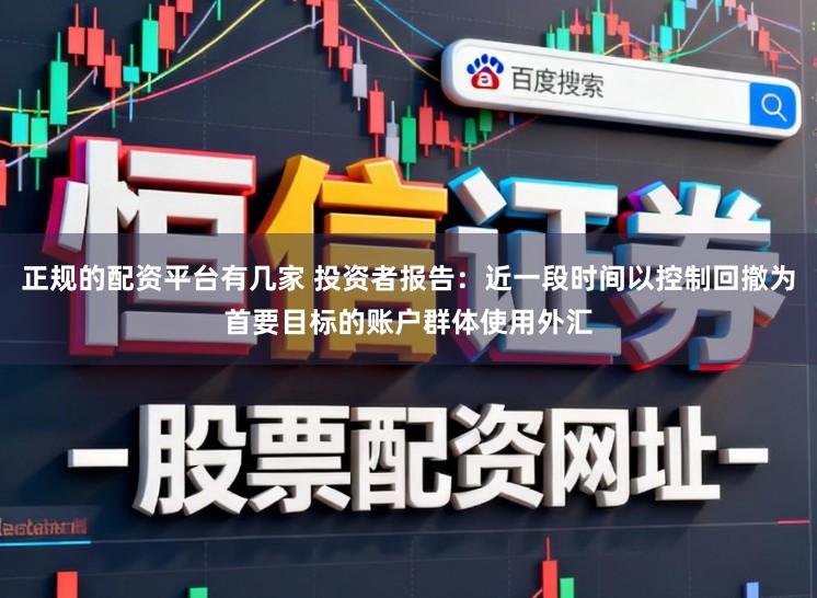 正规的配资平台有几家 投资者报告：近一段时间以控制回撤为首要目标的账户群体使用外汇