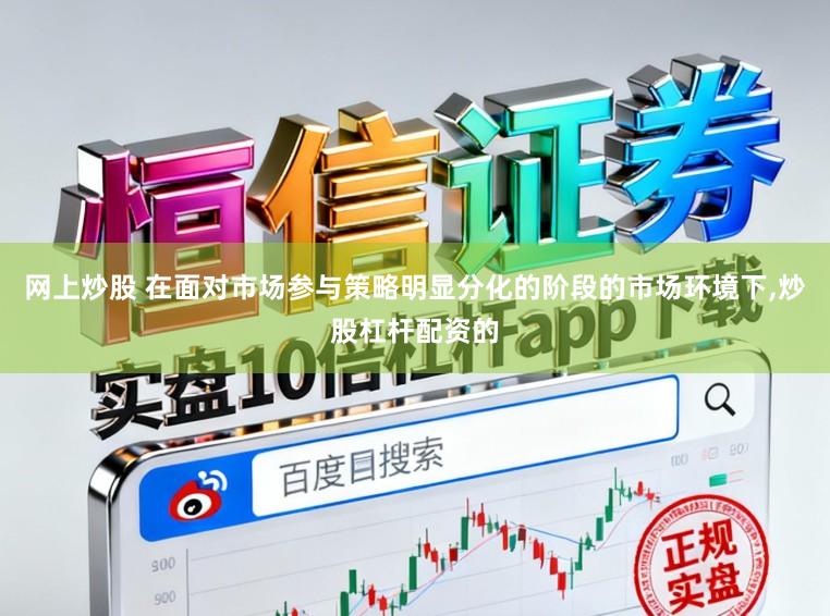 网上炒股 在面对市场参与策略明显分化的阶段的市场环境下，炒股杠杆配资的