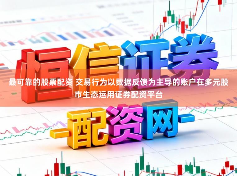 最可靠的股票配资 交易行为以数据反馈为主导的账户在多元股市生态运用证券配资平台