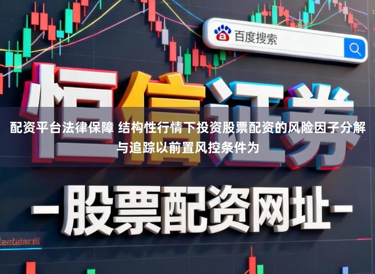 配资平台法律保障 结构性行情下投资股票配资的风险因子分解与追踪以前置风控条件为
