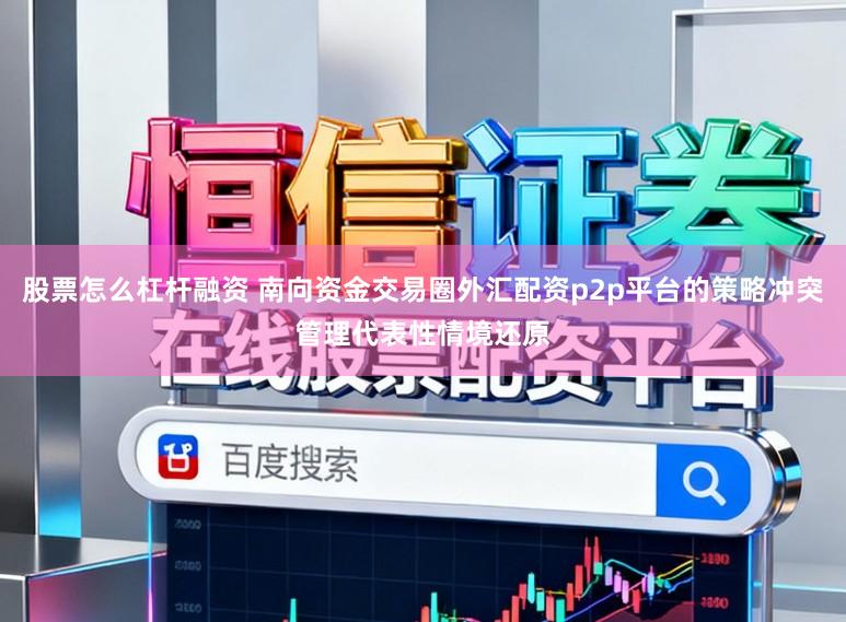 股票怎么杠杆融资 南向资金交易圈外汇配资p2p平台的策略冲突管理代表性情境还原