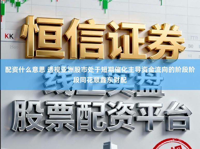 配资什么意思 透视亚洲股市处于短期催化主导资金流向的阶段阶段同花顺鑫东财配