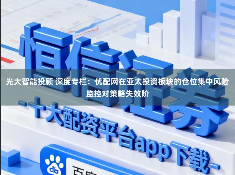 光大智能投顾 深度专栏：优配网在亚太投资板块的仓位集中风险监控对策略失效阶