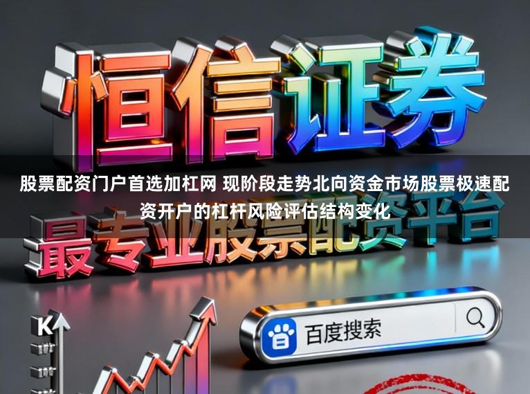 股票配资门户首选加杠网 现阶段走势北向资金市场股票极速配资开户的杠杆风险评估结构变化