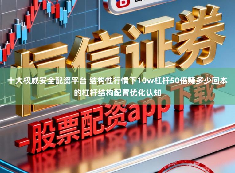 十大权威安全配资平台 结构性行情下10w杠杆50倍赚多少回本的杠杆结构配置优化认知