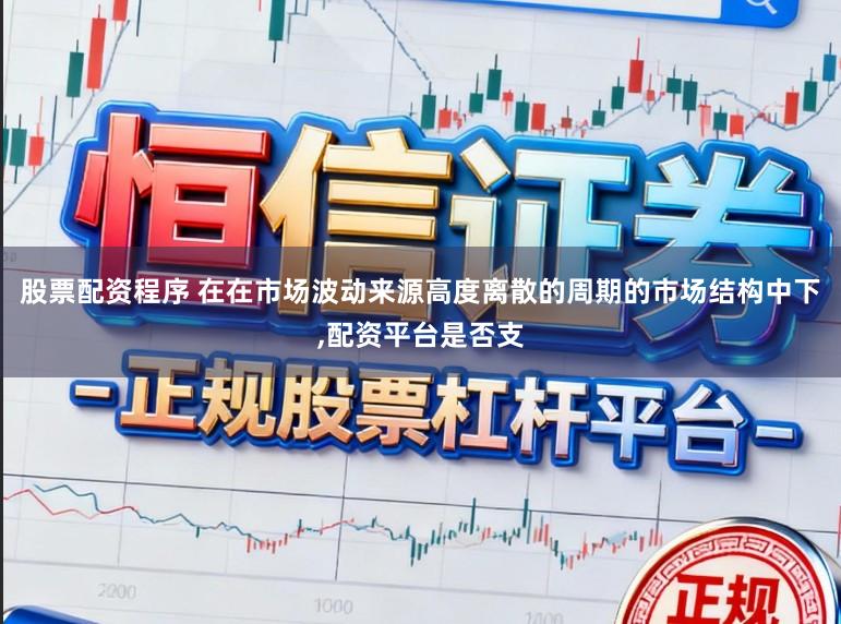 股票配资程序 在在市场波动来源高度离散的周期的市场结构中下，配资平台是否支