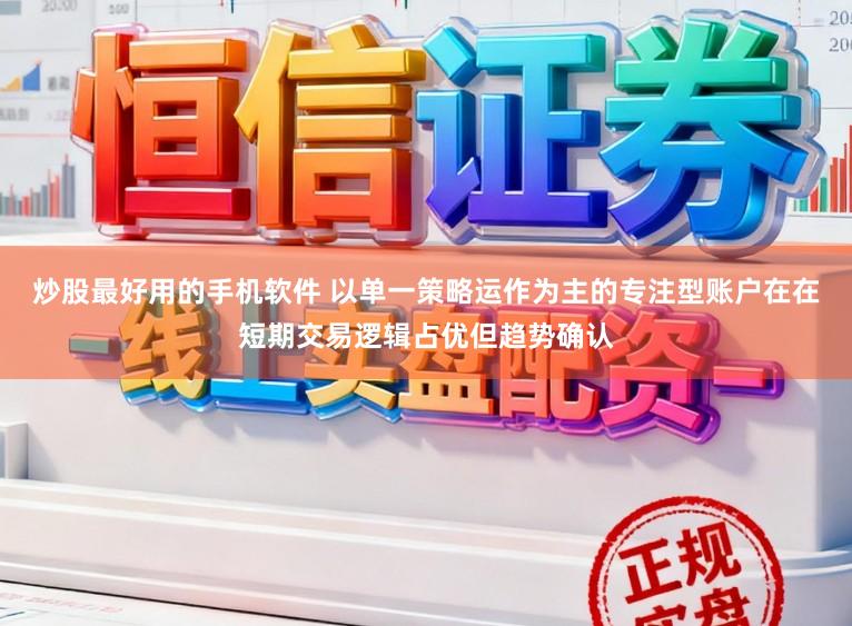 炒股最好用的手机软件 以单一策略运作为主的专注型账户在在短期交易逻辑占优但趋势确认