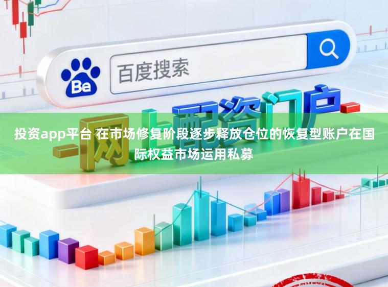 投资app平台 在市场修复阶段逐步释放仓位的恢复型账户在国际权益市场运用私募