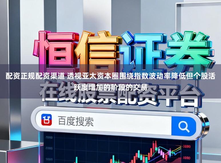 配资正规配资渠道 透视亚太资本圈围绕指数波动率降低但个股活跃度增加的阶段的交易