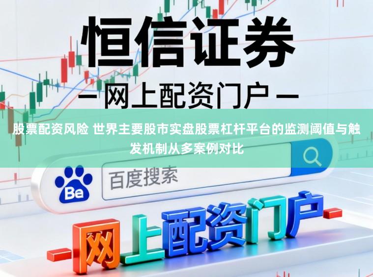 股票配资风险 世界主要股市实盘股票杠杆平台的监测阈值与触发机制从多案例对比