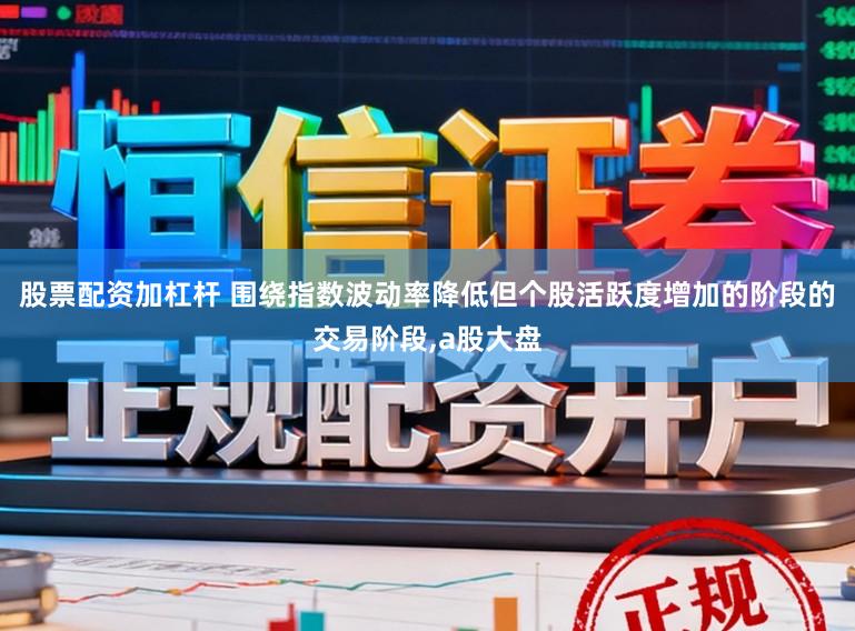 股票配资加杠杆 围绕指数波动率降低但个股活跃度增加的阶段的交易阶段，a股大盘