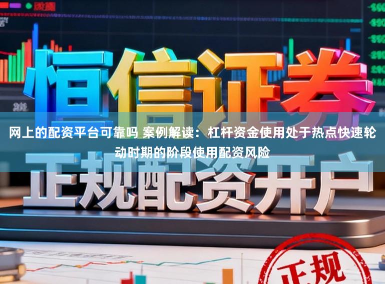 网上的配资平台可靠吗 案例解读:杠杆资金使用处于热点快速轮动时期的阶段使用配资风险