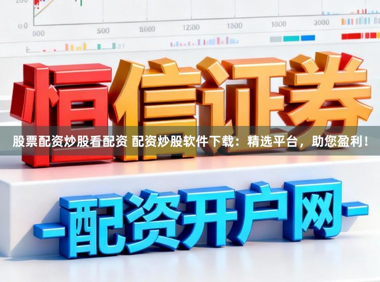 股票配资炒股看配资 配资炒股软件下载:精选平台,助您盈利!