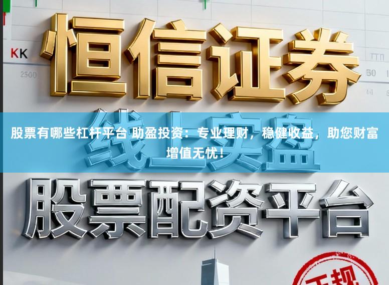 股票有哪些杠杆平台 助盈投资:专业理财,稳健收益,助您财富增值无忧!