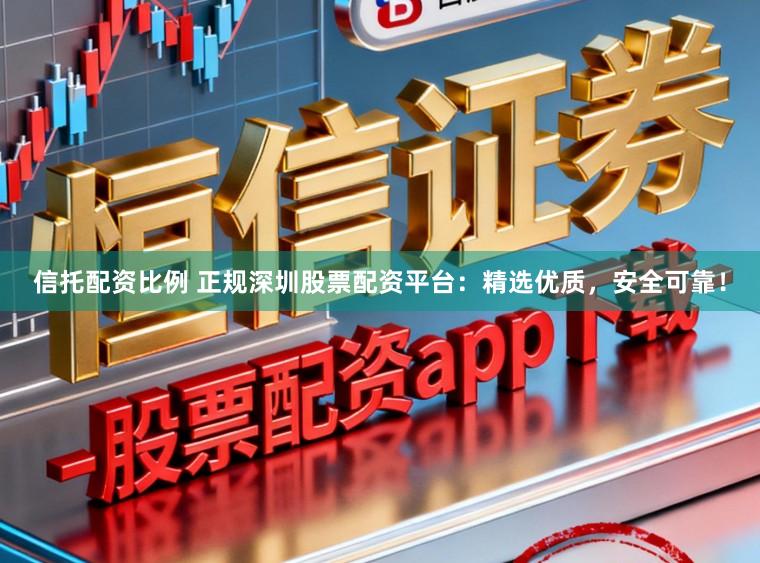 信托配资比例 正规深圳股票配资平台:精选优质,安全可靠!