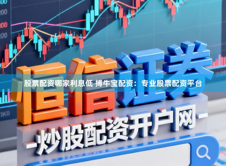 股票配资哪家利息低 搏牛宝配资:专业股票配资平台