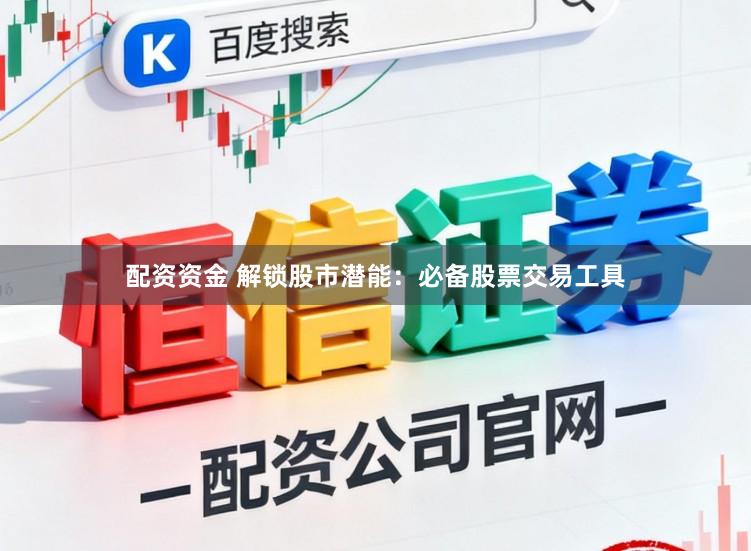 配资资金 解锁股市潜能：必备股票交易工具