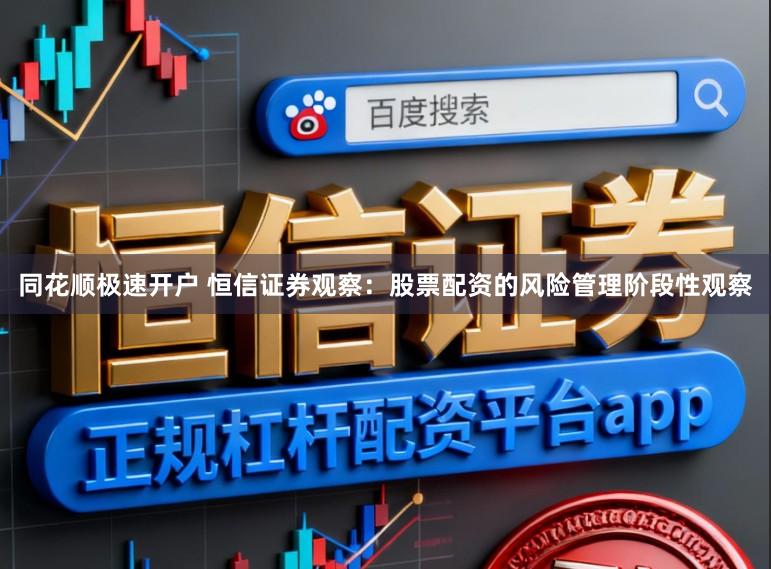 同花顺极速开户 恒信证券观察：股票配资的风险管理阶段性观察