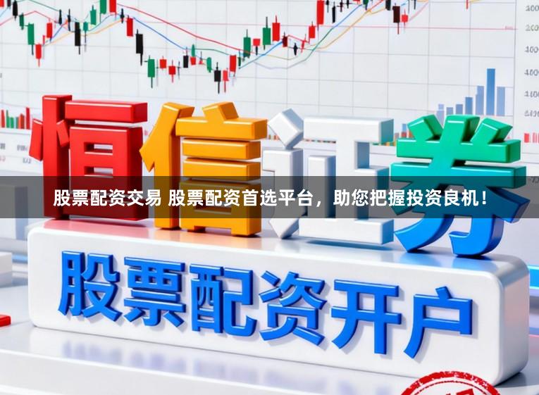 股票配资交易 股票配资首选平台,助您把握投资良机!