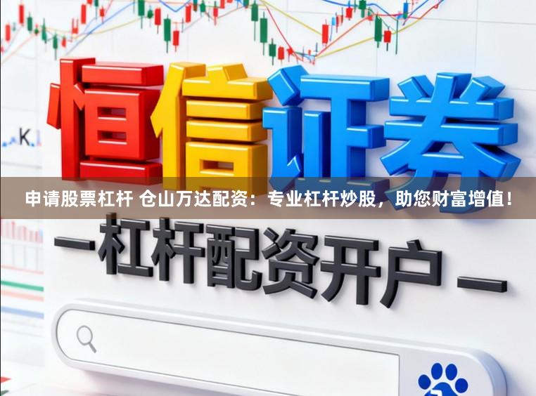 申请股票杠杆 仓山万达配资：专业杠杆炒股，助您财富增值！