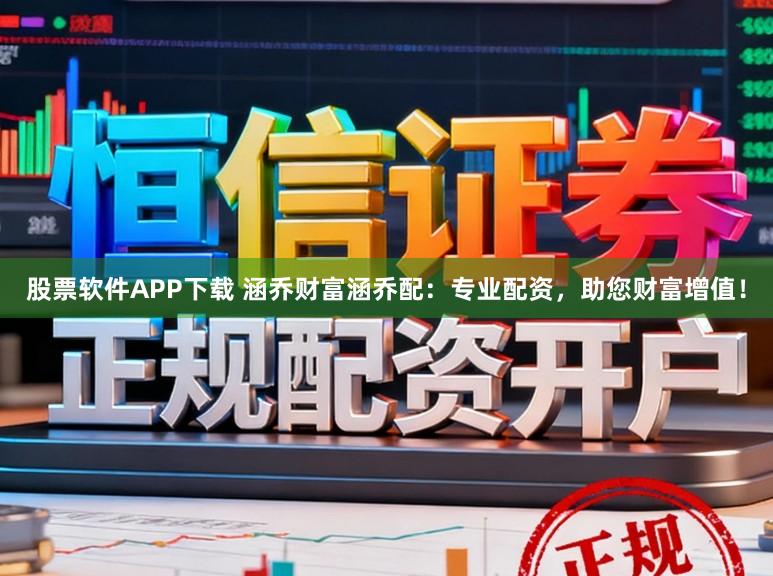 股票软件APP下载 涵乔财富涵乔配：专业配资，助您财富增值！
