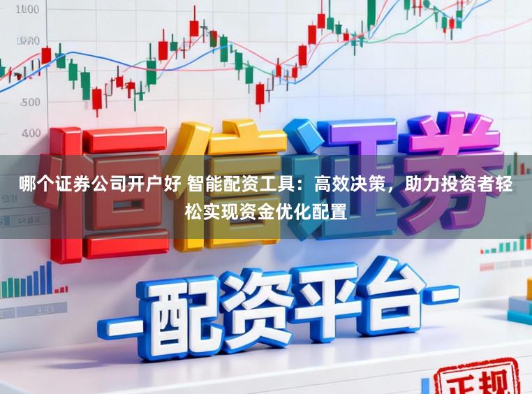 哪个证券公司开户好 智能配资工具：高效决策，助力投资者轻松实现资金优化配置