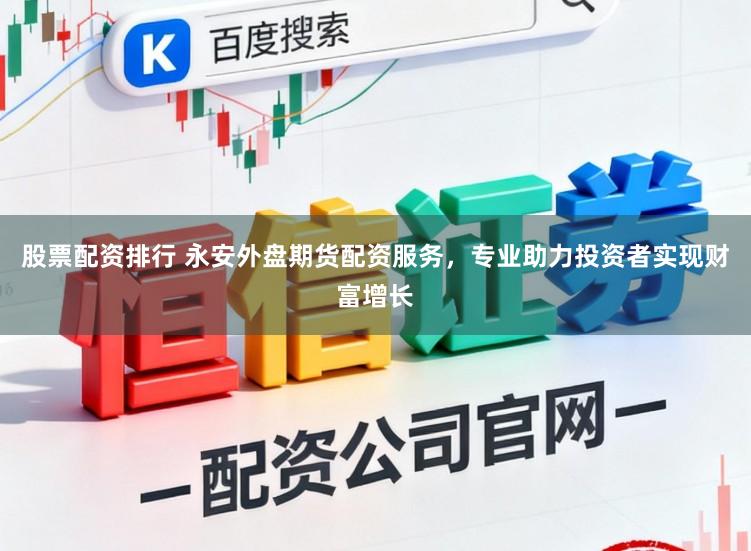股票配资排行 永安外盘期货配资服务，专业助力投资者实现财富增长