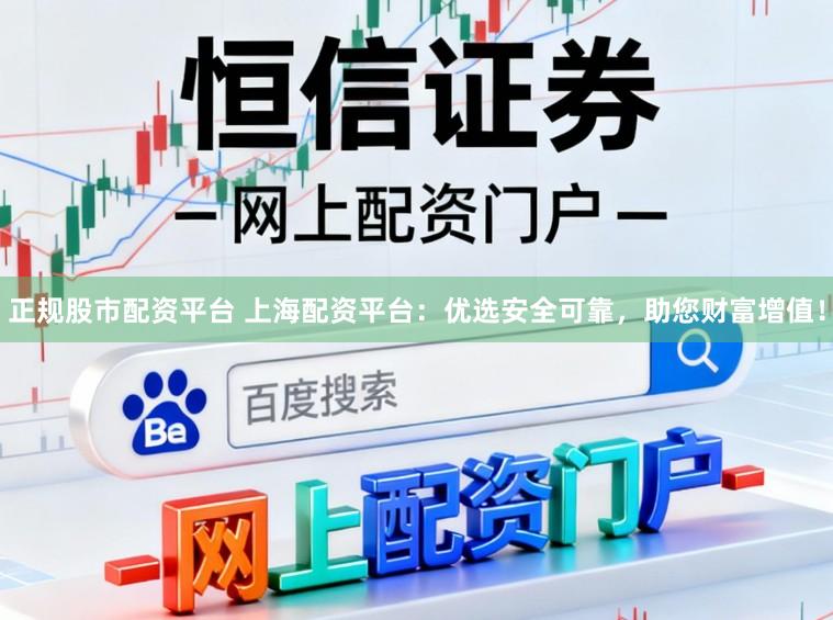 正规股市配资平台 上海配资平台：优选安全可靠，助您财富增值！