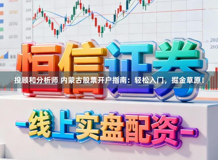 投顾和分析师 内蒙古股票开户指南：轻松入门，掘金草原！