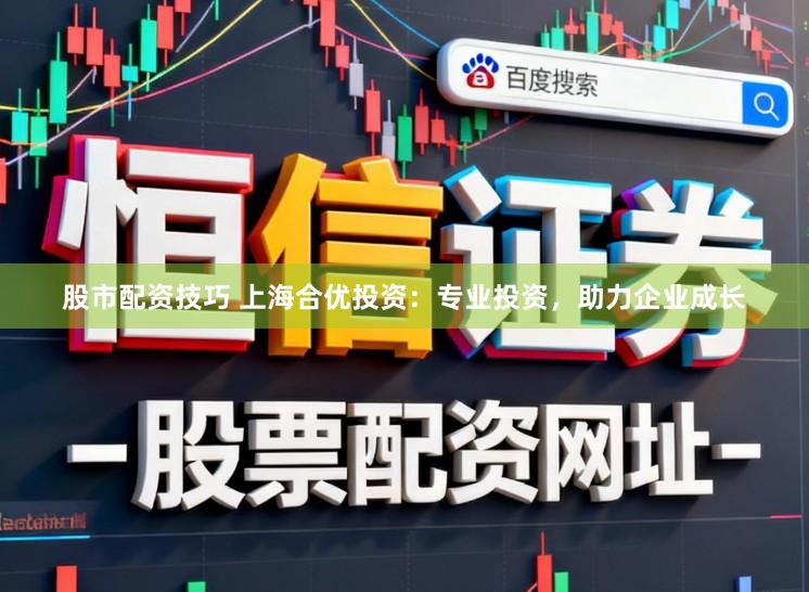 股市配资技巧 上海合优投资:专业投资,助力企业成长