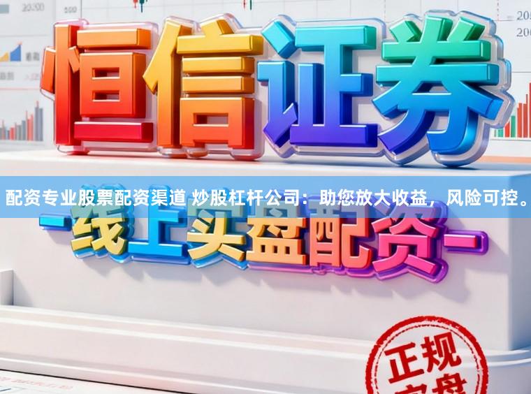 配资专业股票配资渠道 炒股杠杆公司:助您放大收益,风险可控。