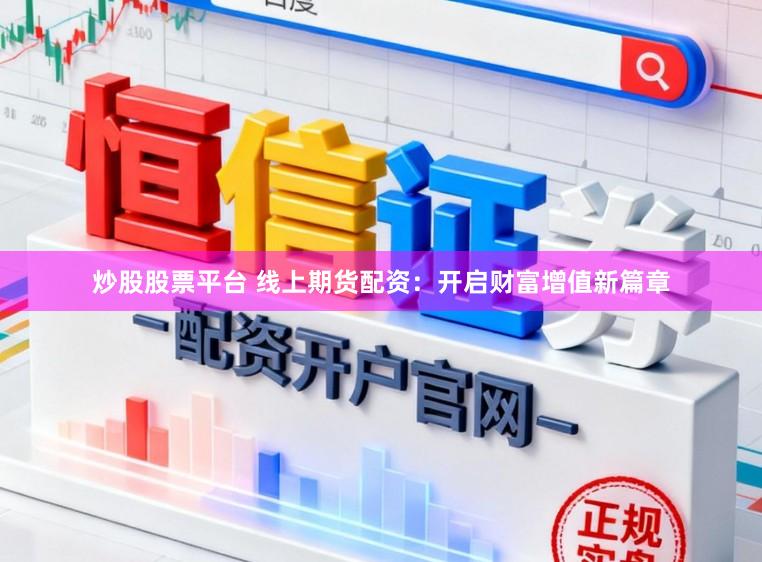 炒股股票平台 线上期货配资：开启财富增值新篇章