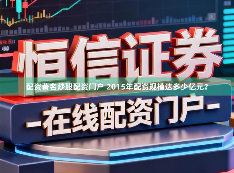 配资著名炒股配资门户 2015年配资规模达多少亿元？