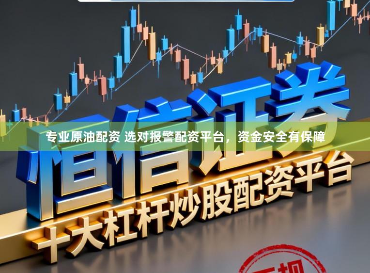 专业原油配资 选对报警配资平台，资金安全有保障