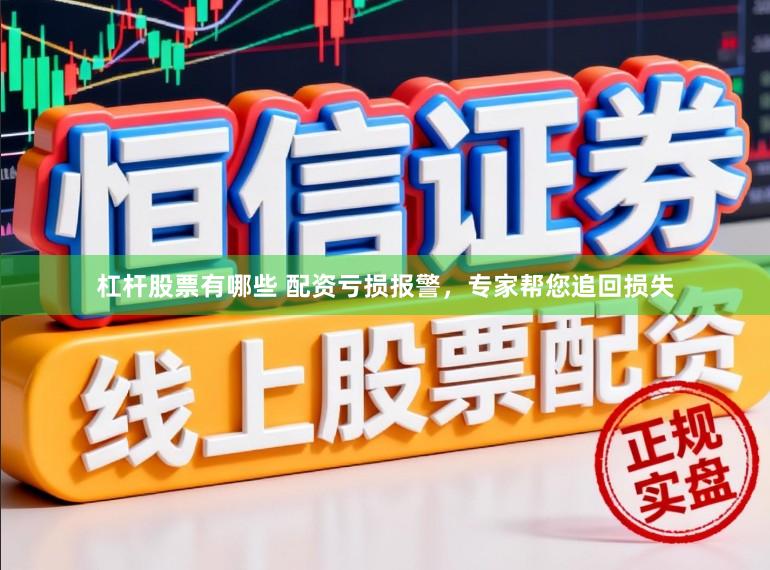 杠杆股票有哪些 配资亏损报警，专家帮您追回损失