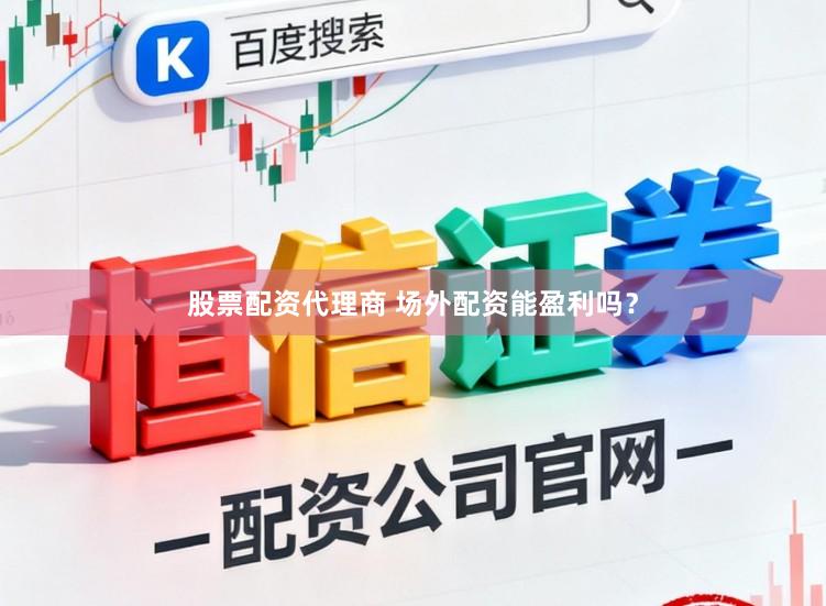股票配资代理商 场外配资能盈利吗？